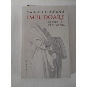   IMPUDOARE *  DESPRE "EU"  VA  FI  VORBA   -  GABRIEL  LIICEANU 